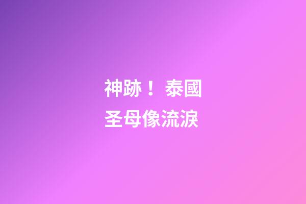 神跡！泰國圣母像流淚